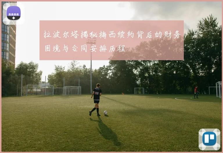 拉波尔塔揭秘梅西续约背后的财务困境与合同安排历程