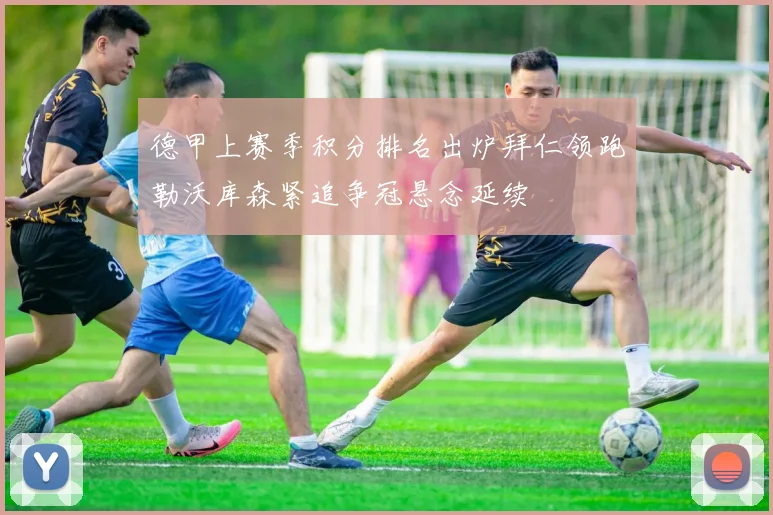 德甲上赛季积分排名出炉拜仁领跑勒沃库森紧追争冠悬念延续