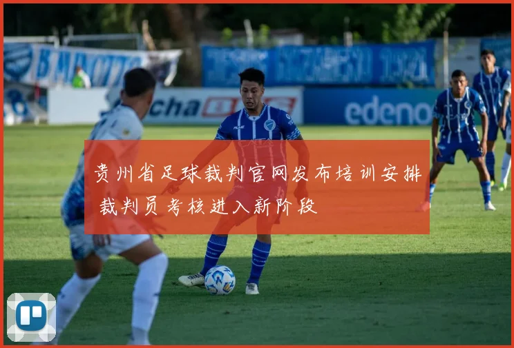 贵州省足球裁判官网发布培训安排 裁判员考核进入新阶段