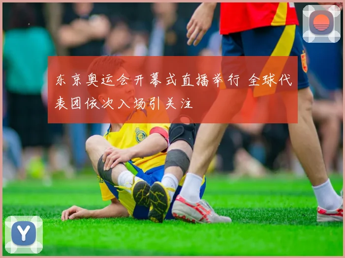 东京奥运会开幕式直播举行 全球代表团依次入场引关注