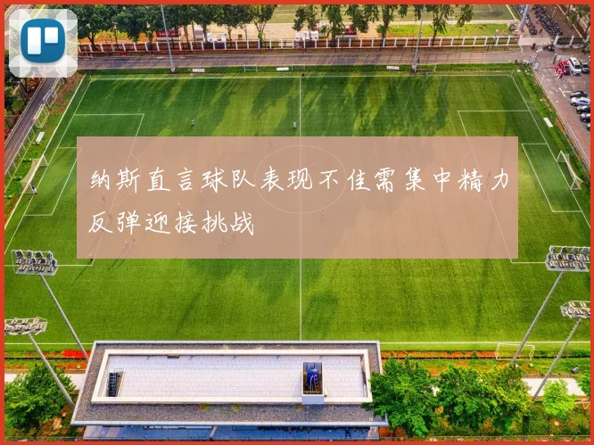 纳斯直言球队表现不佳需集中精力反弹迎接挑战