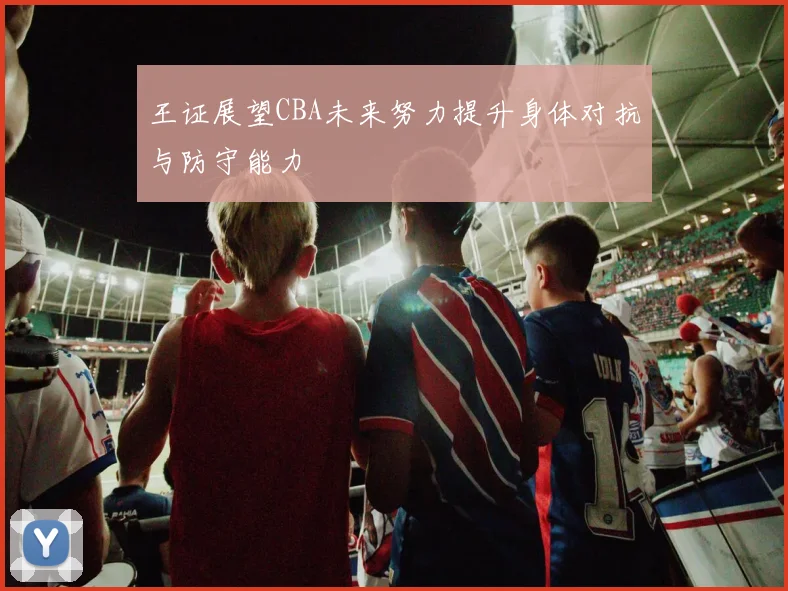 王证展望CBA未来努力提升身体对抗与防守能力