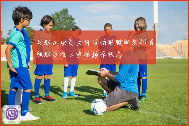 足球运动员为何惧怕跟腱断裂20顶级球员难以重返巅峰状态