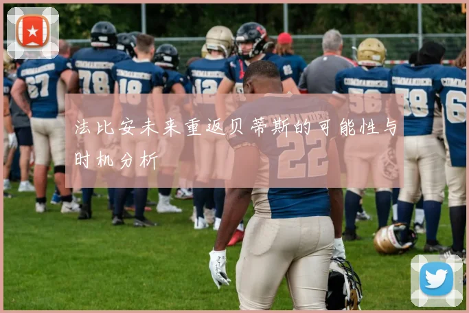 法比安未来重返贝蒂斯的可能性与时机分析