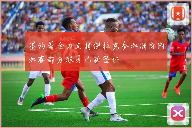 墨西哥全力支持伊拉克参加洲际附加赛部分球员已获签证