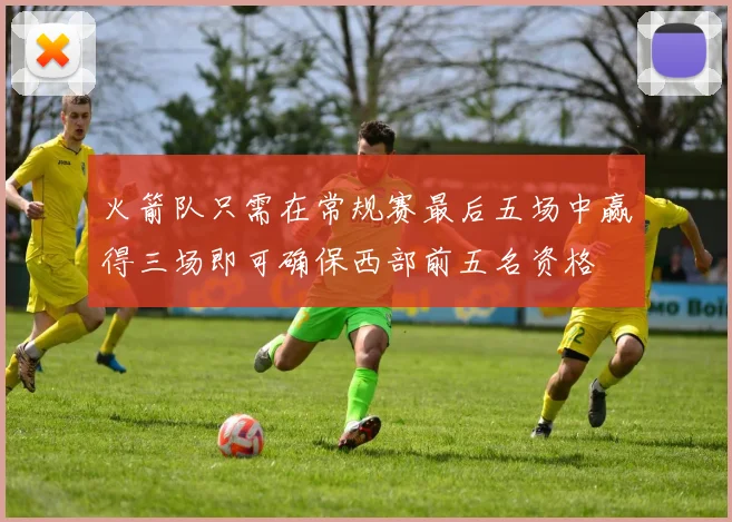 火箭队只需在常规赛最后五场中赢得三场即可确保西部前五名资格