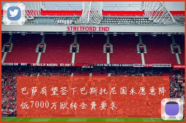 巴萨有望签下巴斯托尼国米愿意降低7000万欧转会费要求