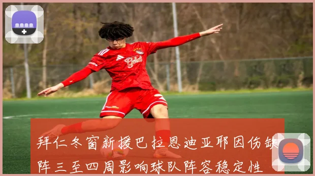 拜仁冬窗新援巴拉恩迪亚耶因伤缺阵三至四周影响球队阵容稳定性