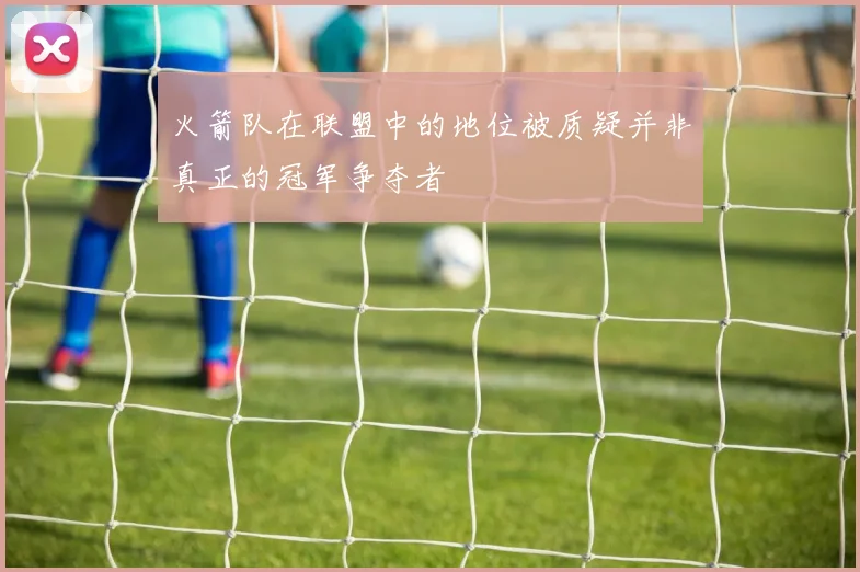 火箭队在联盟中的地位被质疑并非真正的冠军争夺者