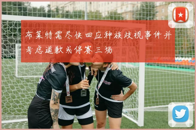 布莱特需尽快回应种族歧视事件并考虑道歉或停赛三场