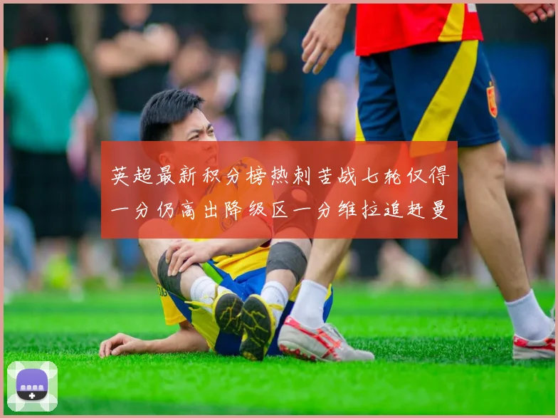 英超最新积分榜热刺苦战七轮仅得一分仍高出降级区一分维拉追赶曼联仅差一分