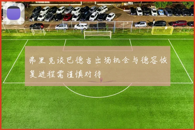 弗里克谈巴德吉出场机会与德容恢复进程需谨慎对待