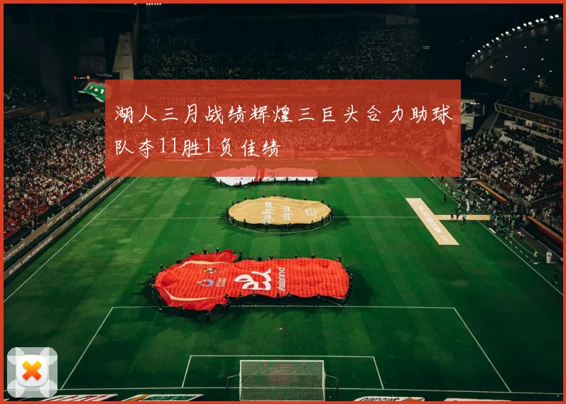 湖人三月战绩辉煌三巨头合力助球队夺11胜1负佳绩
