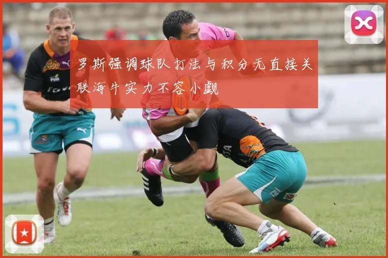 罗斯强调球队打法与积分无直接关联海牛实力不容小觑