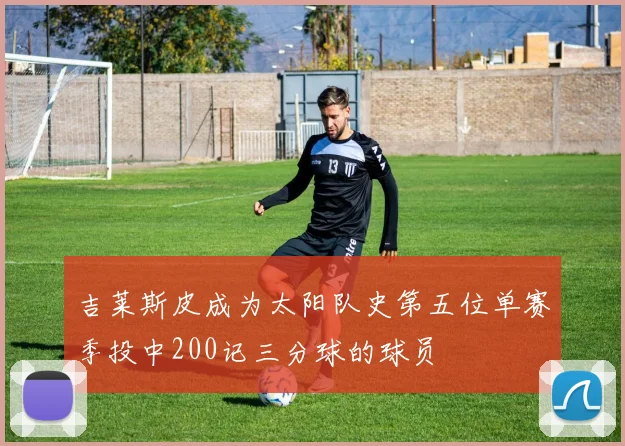 吉莱斯皮成为太阳队史第五位单赛季投中200记三分球的球员