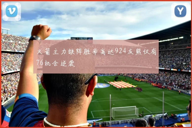 火箭主力缺阵胜率高达924灰熊仅有76机会逆袭