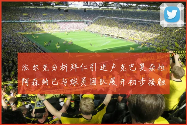 法尔克分析拜仁引进卢克巴复杂性阿森纳已与球员团队展开初步接触