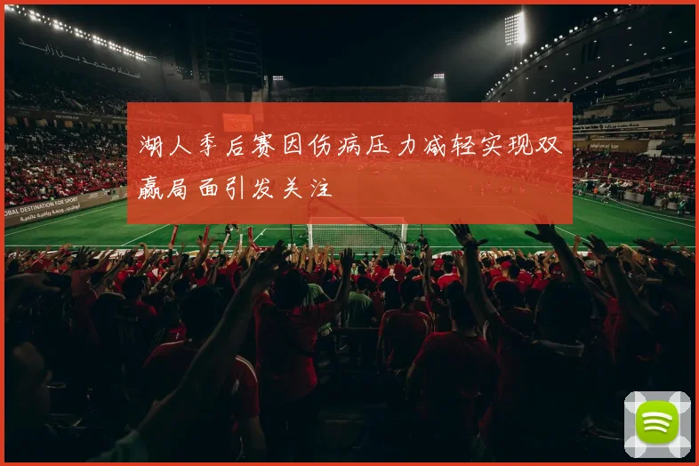 湖人季后赛因伤病压力减轻实现双赢局面引发关注