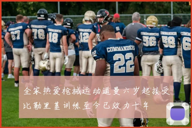 全家热爱枪械运动道曼六岁起接受比勒里基训练至今已效力十年