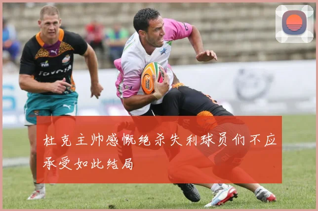 杜克主帅感慨绝杀失利球员们不应承受如此结局