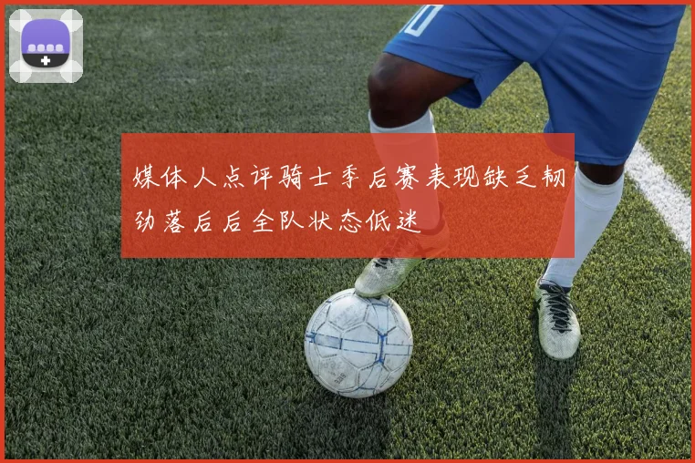 媒体人点评骑士季后赛表现缺乏韧劲落后后全队状态低迷