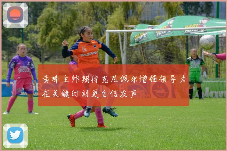 黄蜂主帅期待克尼佩尔增强领导力在关键时刻更自信发声