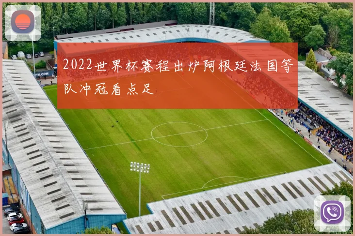 2022世界杯赛程出炉阿根廷法国等队冲冠看点足