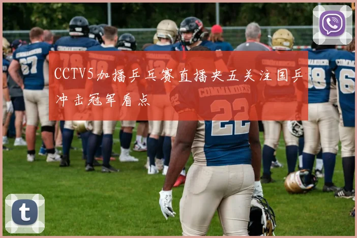 CCTV5加播乒乓赛直播央五关注国乒冲击冠军看点