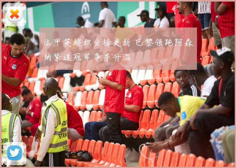 法甲英超积分榜更新 巴黎领跑阿森纳紧追冠军争夺升温