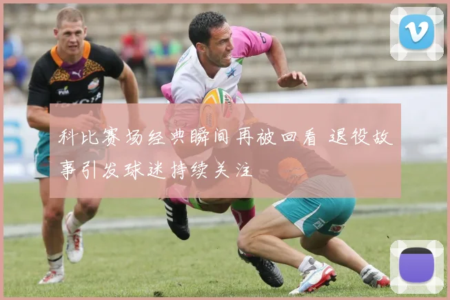 科比赛场经典瞬间再被回看 退役故事引发球迷持续关注