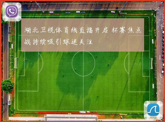 湖北卫视体育线直播开启 杯赛焦点战持续吸引球迷关注